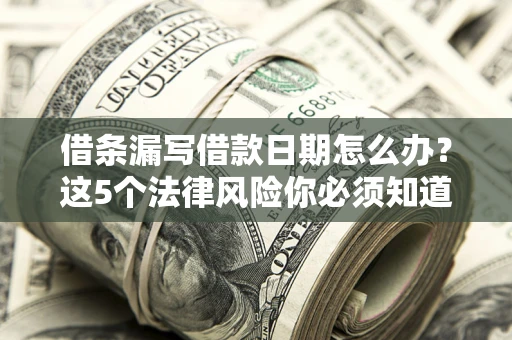 武汉借条漏写借款日期怎么办？这5个法律风险你必须知道