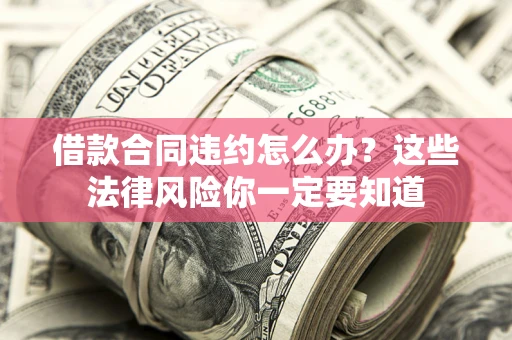 武汉借款合同违约怎么办？这些法律风险你一定要知道