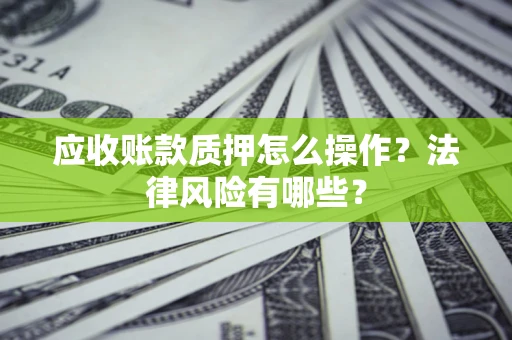 武汉应收账款质押怎么操作？法律风险有哪些？