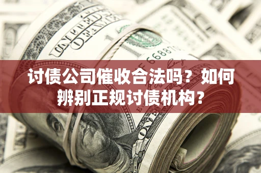 武汉讨债公司催收合法吗？如何辨别正规讨债机构？
