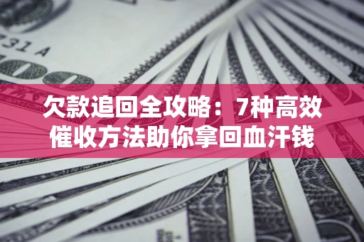 武汉欠款追回全攻略：7种高效催收方法助你拿回血汗钱