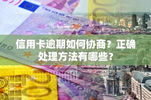 武汉信用卡逾期如何协商？正确处理方法有哪些？