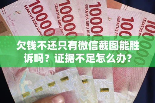 武汉欠钱不还只有微信截图能胜诉吗？证据不足怎么办？