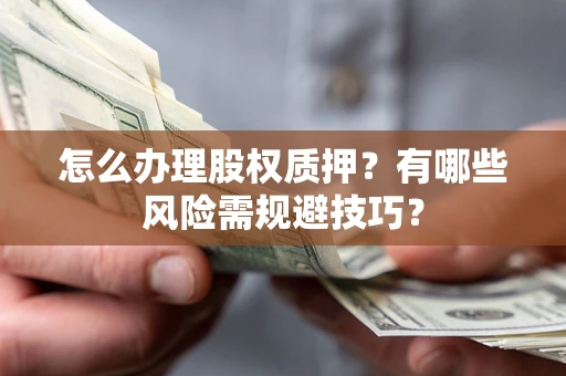 武汉怎么办理股权质押？有哪些风险需规避技巧？