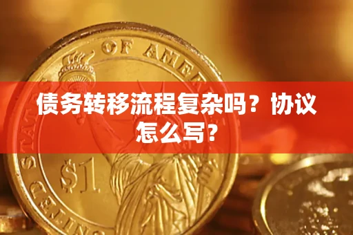 武汉债务转移流程复杂吗？协议怎么写？