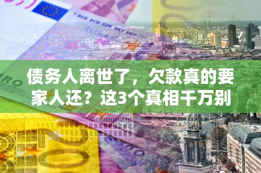 武汉债务人离世了，欠款真的要家人还？这3个真相千万别弄错
