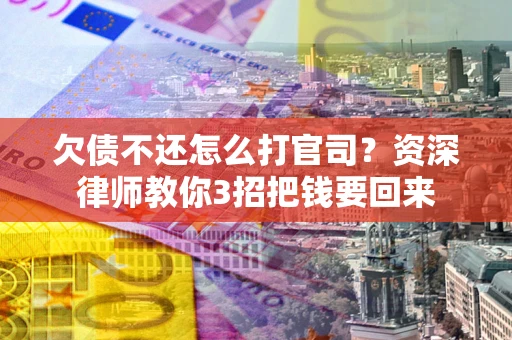武汉欠债不还怎么打官司？资深律师教你3招把钱要回来