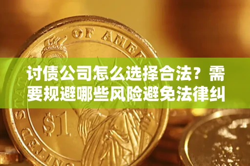 武汉讨债公司怎么选择合法?需要规避哪些风险避免法律纠纷? 武汉讨债公司怎么选择合法?需要规避哪些风险避免法律纠纷?