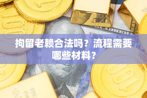 武汉拘留老赖合法吗？流程需要哪些材料？