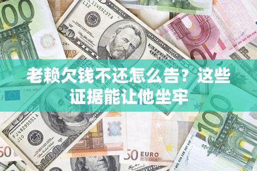 武汉老赖欠钱不还怎么告？这些证据能让他坐牢