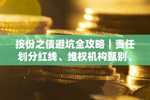 武汉按份之债避坑全攻略｜责任划分红线、维权机构甄别、纠纷处理全流程拆解