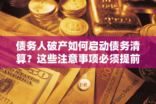 武汉债务人破产如何启动债务清算？这些注意事项必须提前知道