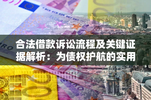 武汉合法借款诉讼流程及关键证据解析：为债权护航的实用指南