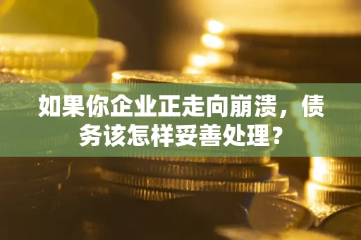 武汉如果你企业正走向崩溃，债务该怎样妥善处理？