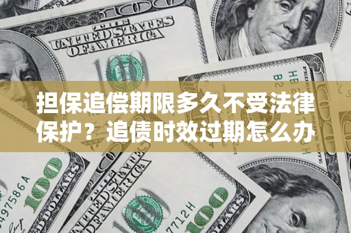 武汉担保追偿期限多久不受法律保护？追债时效过期怎么办？