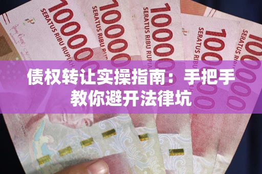 武汉债权转让实操指南：手把手教你避开法律坑