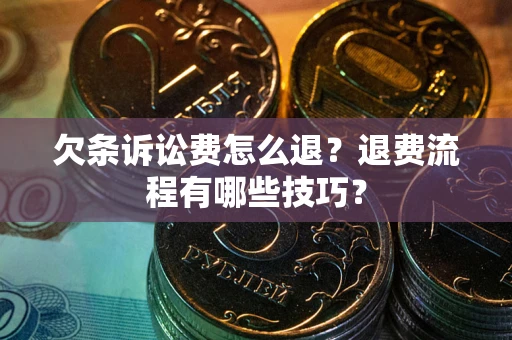 武汉欠条诉讼费怎么退？退费流程有哪些技巧？