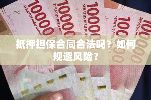 武汉抵押担保合同合法吗？如何规避风险？