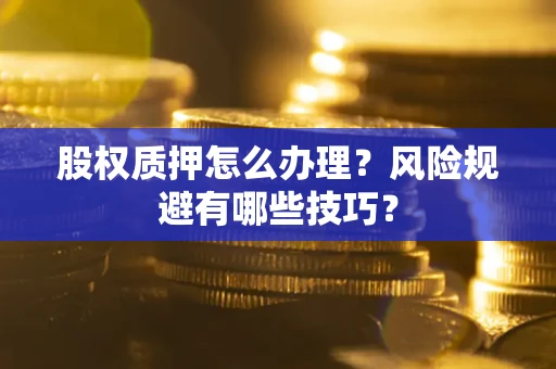 武汉股权质押怎么办理？风险规避有哪些技巧？