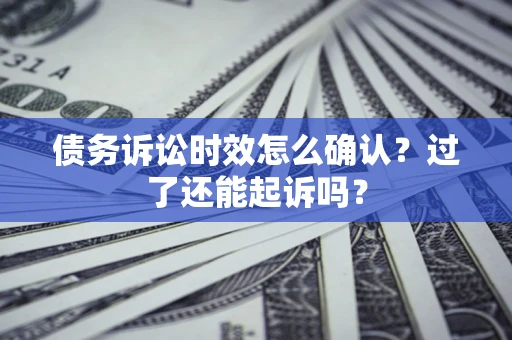 武汉债务诉讼时效怎么确认？过了还能起诉吗？
