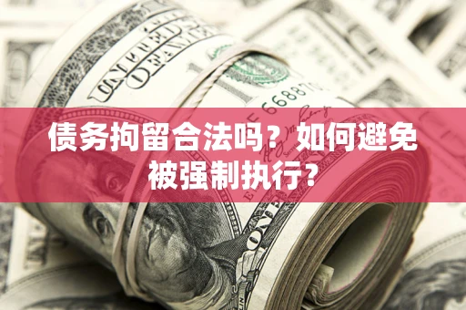 武汉债务拘留合法吗？如何避免被强制执行？