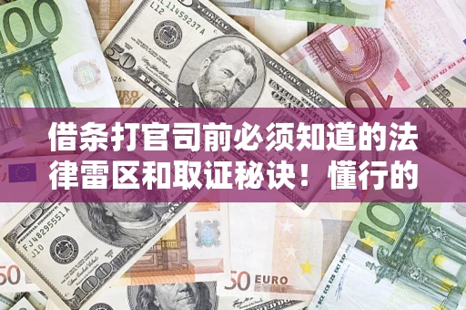 武汉借条打官司前必须知道的法律雷区和取证秘诀！懂行的人已经留好这些证据