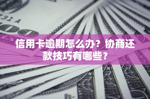 武汉信用卡逾期怎么办？协商还款技巧有哪些？