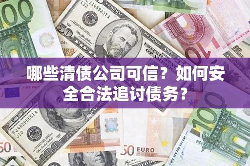 武汉哪些清债公司可信？如何安全合法追讨债务？