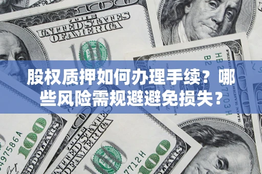 武汉股权质押如何办理手续？哪些风险需规避避免损失？