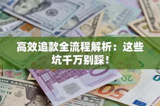 武汉高效追款全流程解析：这些坑千万别踩！