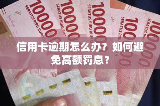 武汉信用卡逾期怎么办？如何避免高额罚息？