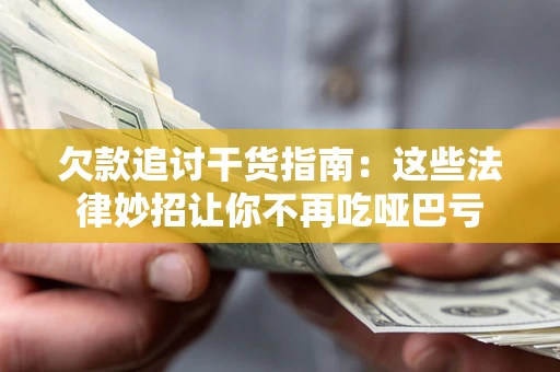 武汉欠款追讨干货指南：这些法律妙招让你不再吃哑巴亏