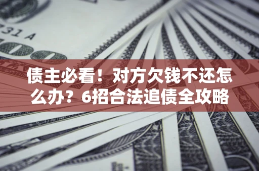 武汉债主必看！对方欠钱不还怎么办？6招合法追债全攻略