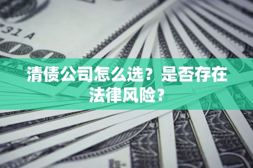 武汉清债公司怎么选？是否存在法律风险？