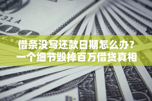 武汉借条没写还款日期怎么办？一个细节毁掉百万借贷真相