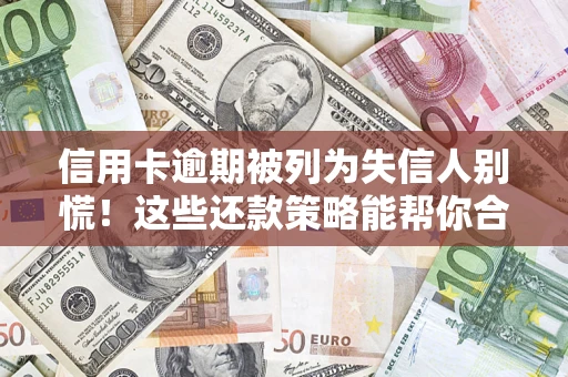 武汉信用卡逾期被列为失信人别慌！这些还款策略能帮你合法止损
