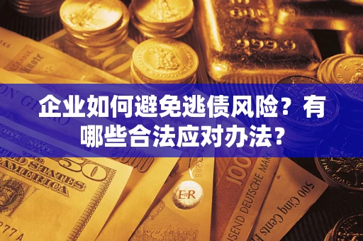 武汉企业如何避免逃债风险？有哪些合法应对办法？