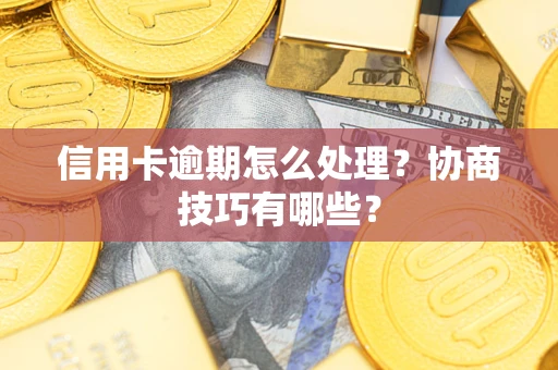 武汉信用卡逾期怎么处理？协商技巧有哪些？