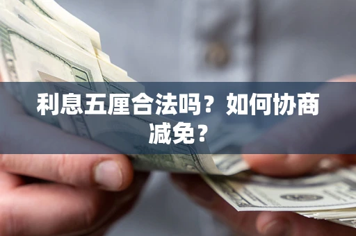武汉利息五厘合法吗？如何协商减免？