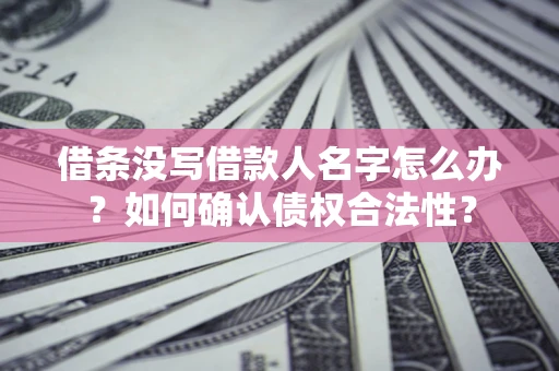 武汉借条没写借款人名字怎么办？如何确认债权合法性？