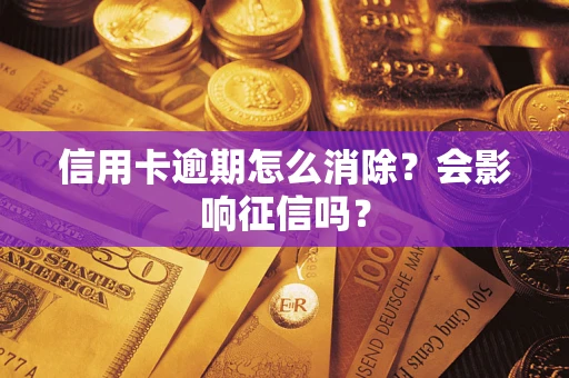 武汉信用卡逾期怎么消除？会影响征信吗？