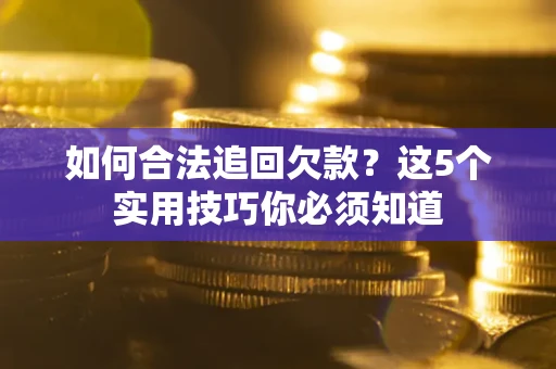 武汉如何合法追回欠款？这5个实用技巧你必须知道
