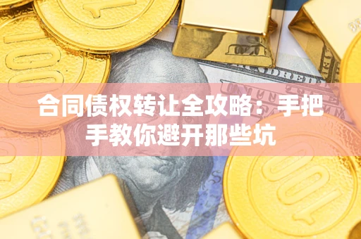 武汉合同债权转让全攻略：手把手教你避开那些坑