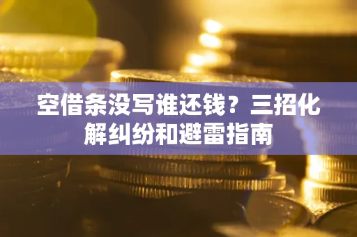 武汉空借条没写谁还钱？三招化解纠纷和避雷指南