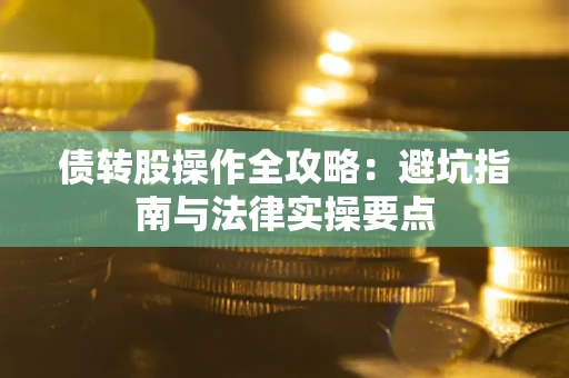 武汉债转股操作全攻略：避坑指南与法律实操要点