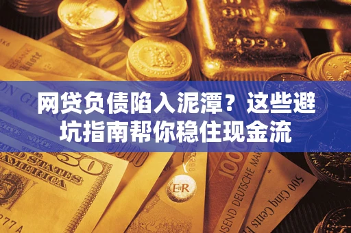 武汉网贷负债陷入泥潭？这些避坑指南帮你稳住现金流