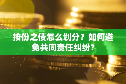 武汉按份之债怎么划分？如何避免共同责任纠纷？