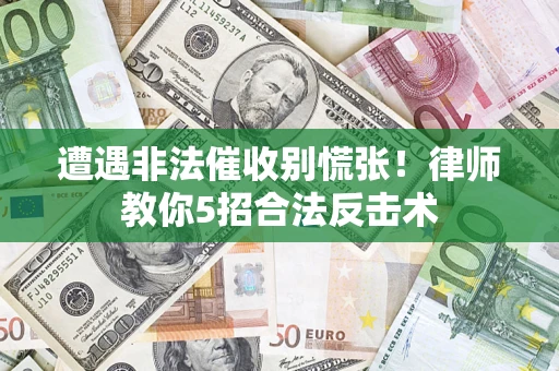 武汉遭遇非法催收别慌张！律师教你5招合法反击术