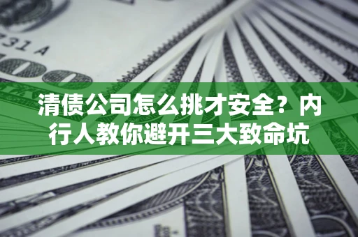 武汉清债公司怎么挑才安全?内行人教你避开三大致命坑 武汉清债公司怎么挑才安全?内行人教你避开三大致命坑