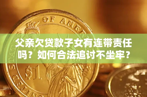 武汉父亲欠贷款子女有连带责任吗？如何合法追讨不坐牢？
